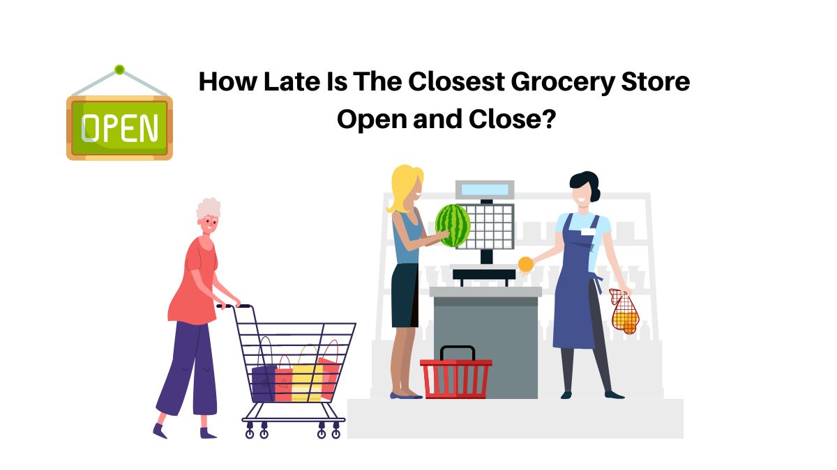 How Late Is The Closest Grocery Store Open And Close?